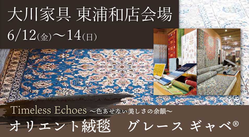 大川家具 東浦和店会場 Timeless Echoes 〜色あせない美しさの余韻〜 オリエント絨毯 グレースギャベ(R) 開催期間:6月12日(金)〜14日(日)
